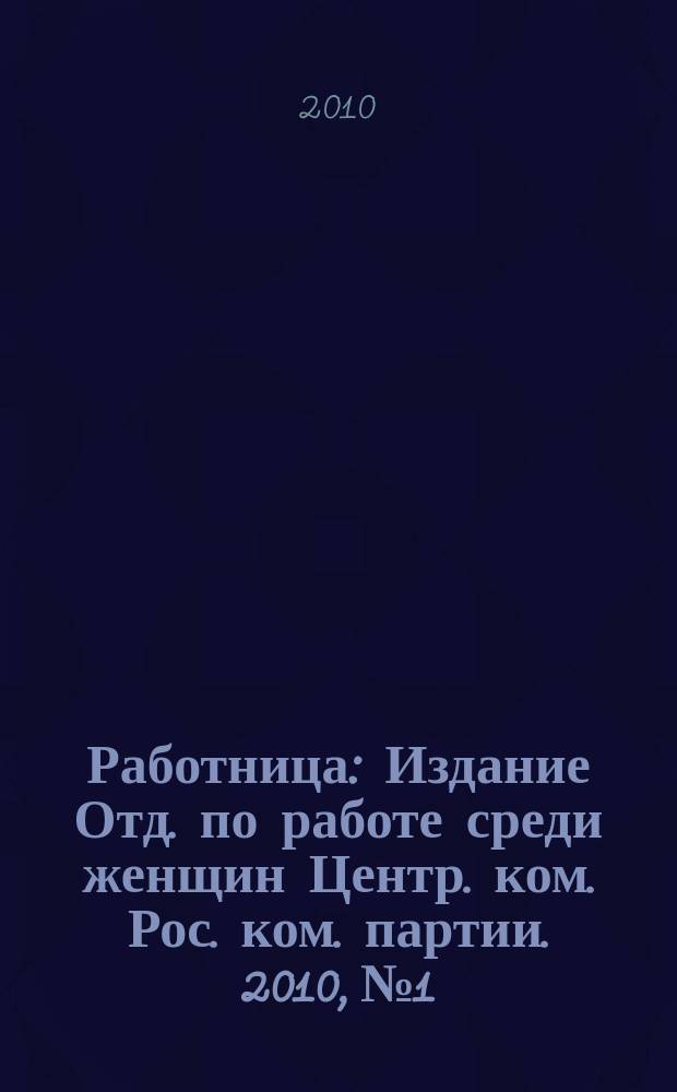 Работница : Издание Отд. по работе среди женщин Центр. ком. Рос. ком. партии. 2010, № 1