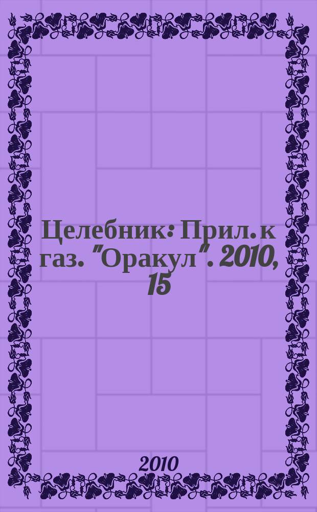Целебник : Прил. к газ. "Оракул". 2010, 15 (229)