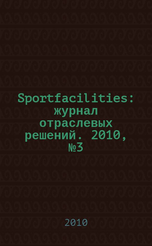 Sportfacilities : журнал отраслевых решений. 2010, № 3 (3)