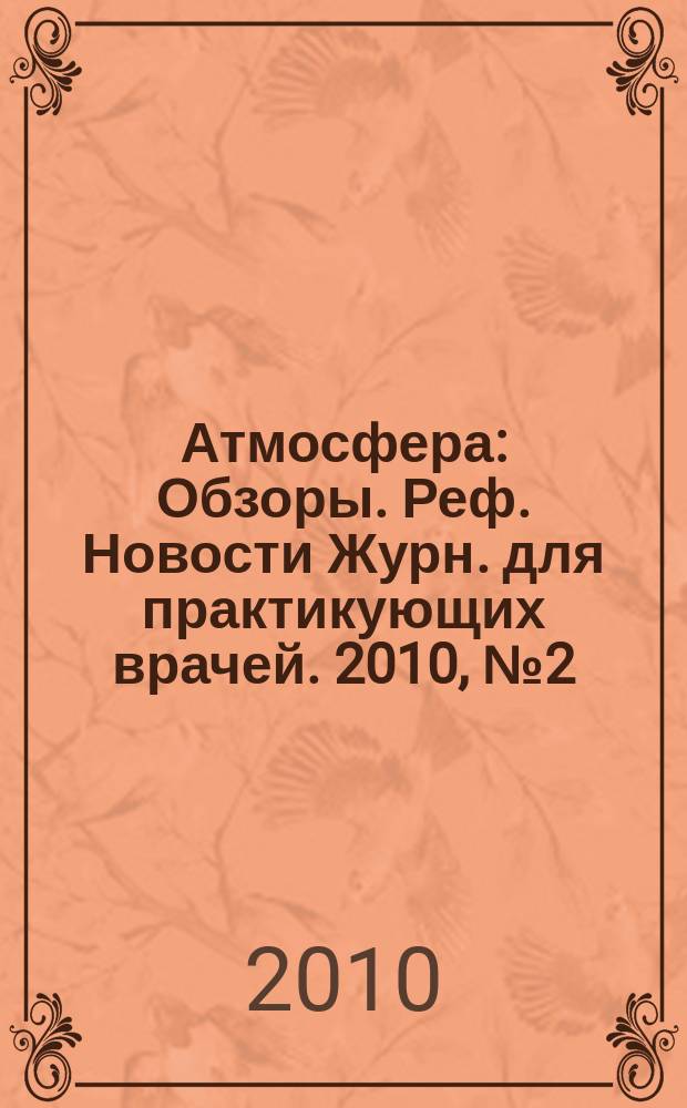 Атмосфера : Обзоры. Реф. Новости Журн. для практикующих врачей. 2010, № 2 (37)