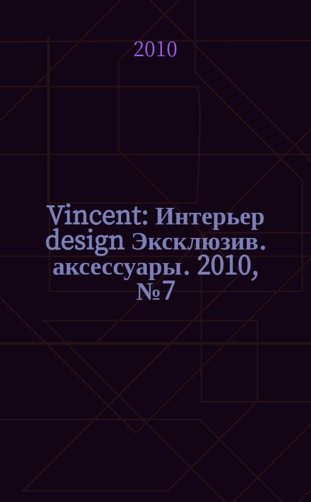Vincent : Интерьер design Эксклюзив. аксессуары. 2010, № 7 (77)