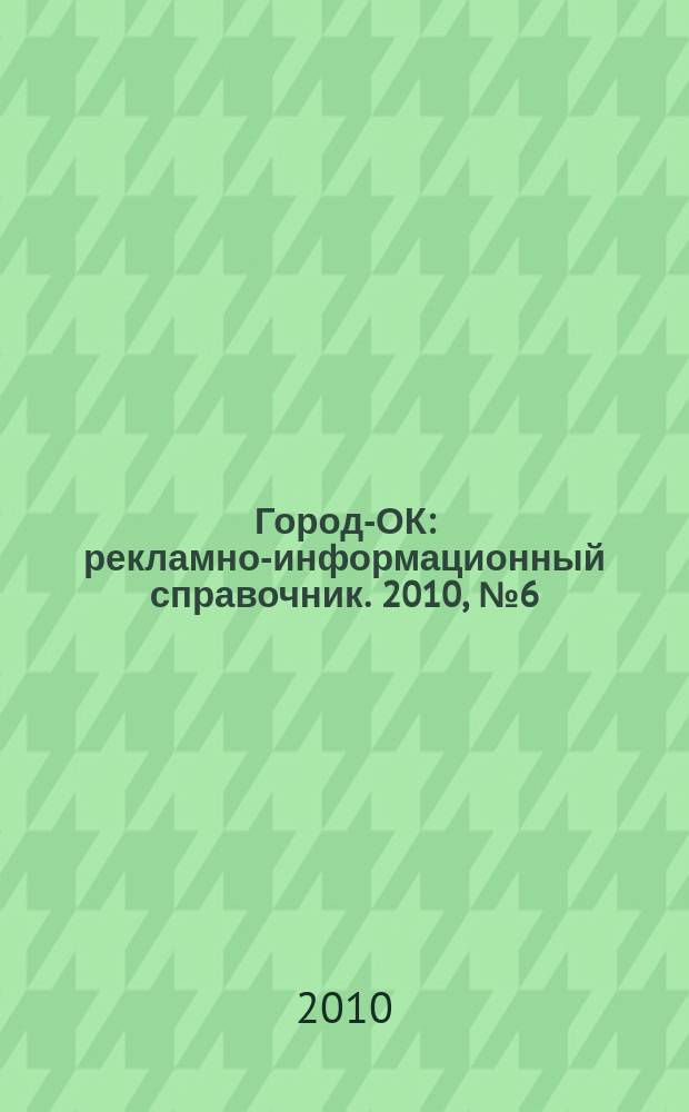 Город-ОК : рекламно-информационный справочник. 2010, № 6 (21)