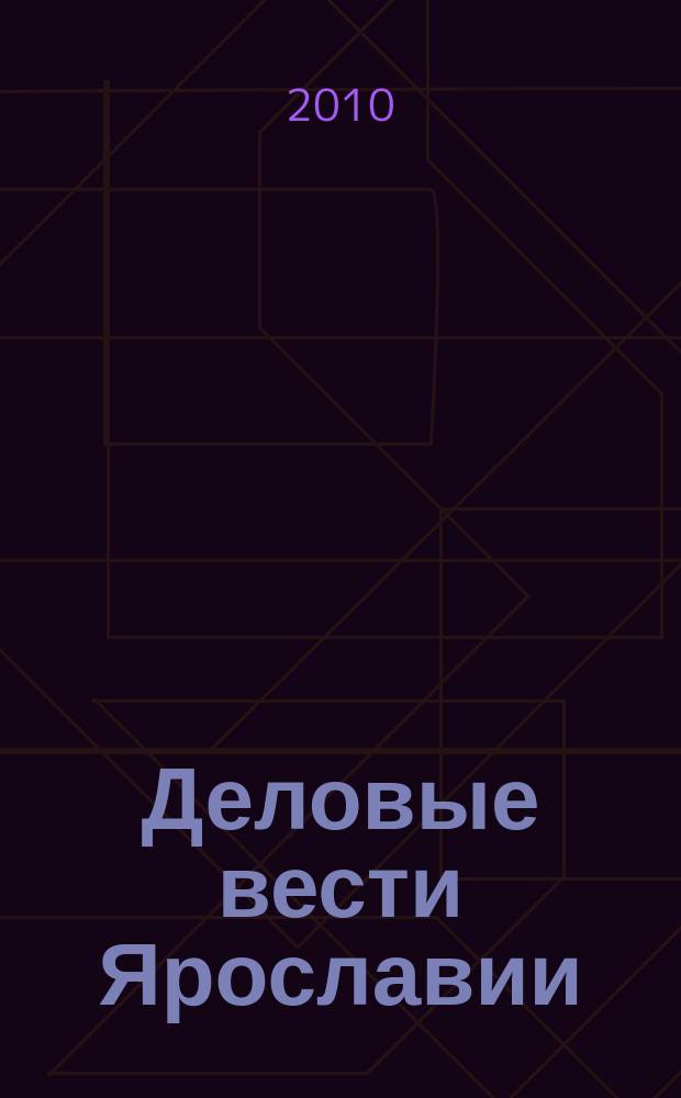 Деловые вести Ярославии : Информ.-аналит. журн. ЯрТПП. 2010, № 6 (74)