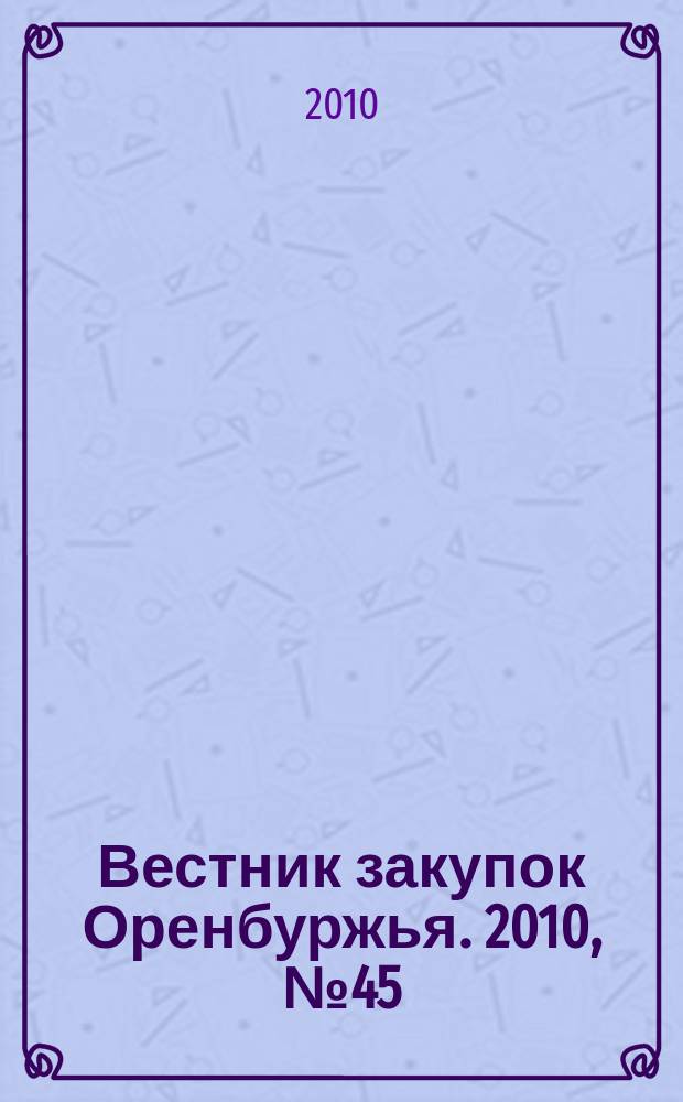 Вестник закупок Оренбуржья. 2010, № 45