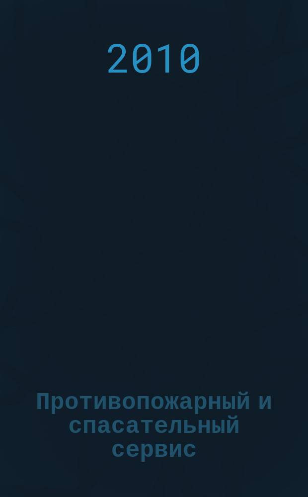 Противопожарный и спасательный сервис : специализированный информационно-рекламный журнал для тех, кто заботится о своей безопасности и обеспечивает ее. 2010, № 1