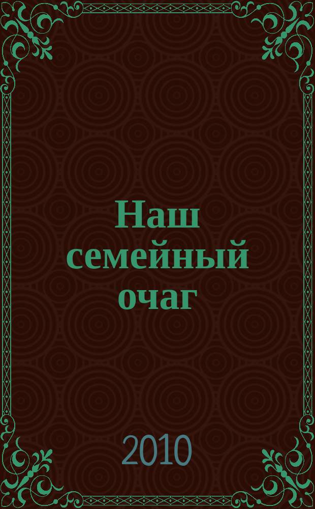 Наш семейный очаг : Журн. для семейн. чтения Прил. к лит.-худож. журн. "Дальний Восток". 2010, № 2 (41)