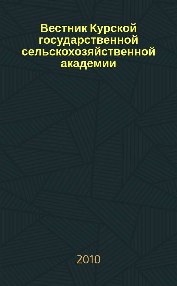 Вестник Курской государственной сельскохозяйственной академии : теоретический и научно-практический журнал. 2010, № 3