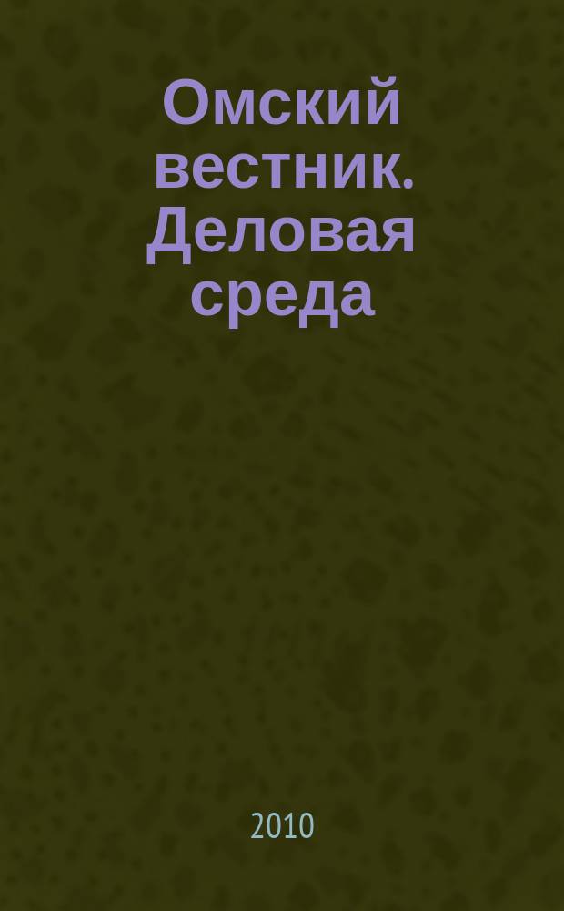 Омский вестник. Деловая среда : деловой информационно-аналитический журнал : омский деловой журнал