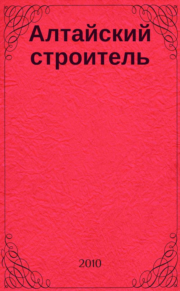 Алтайский строитель : АС специализированный журнал о строительстве, отделочных материалах и рынке риелторских услуг. 2010, июнь (10)