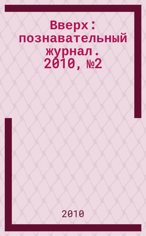 Вверх : познавательный журнал. 2010, № 2