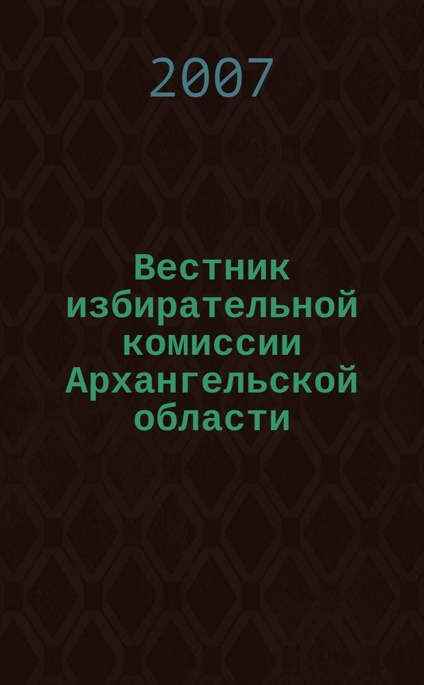 Вестник избирательной комиссии Архангельской области : официальный печатный орган избирательной комиссии Архангельской области. 2007, № 1 (18)