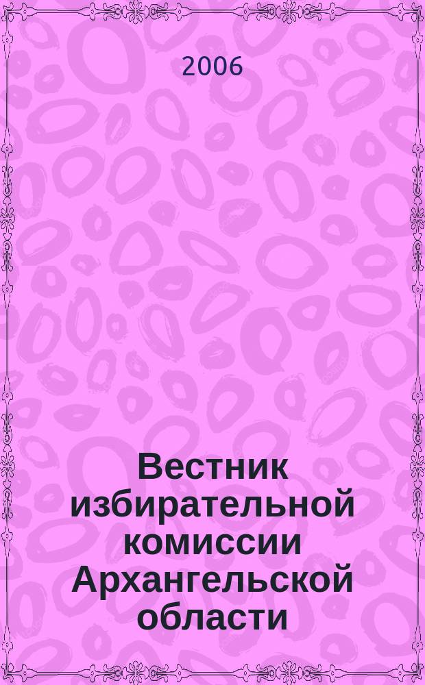 Вестник избирательной комиссии Архангельской области : официальный печатный орган избирательной комиссии Архангельской области. 2006, № 2 (14) : Научно-практическая конференция "Избирательная система Российской Федерации: проблемы и нововведения", [21 апреля 2006 года]