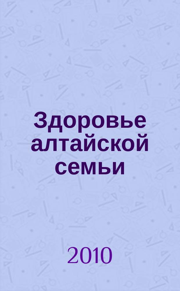 Здоровье алтайской семьи : краевой медико-социальный журнал. 2010, № 6 (90)
