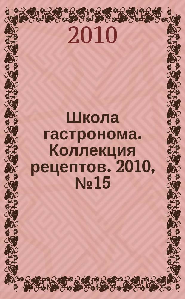Школа гастронома. Коллекция рецептов. 2010, № 15 (95)