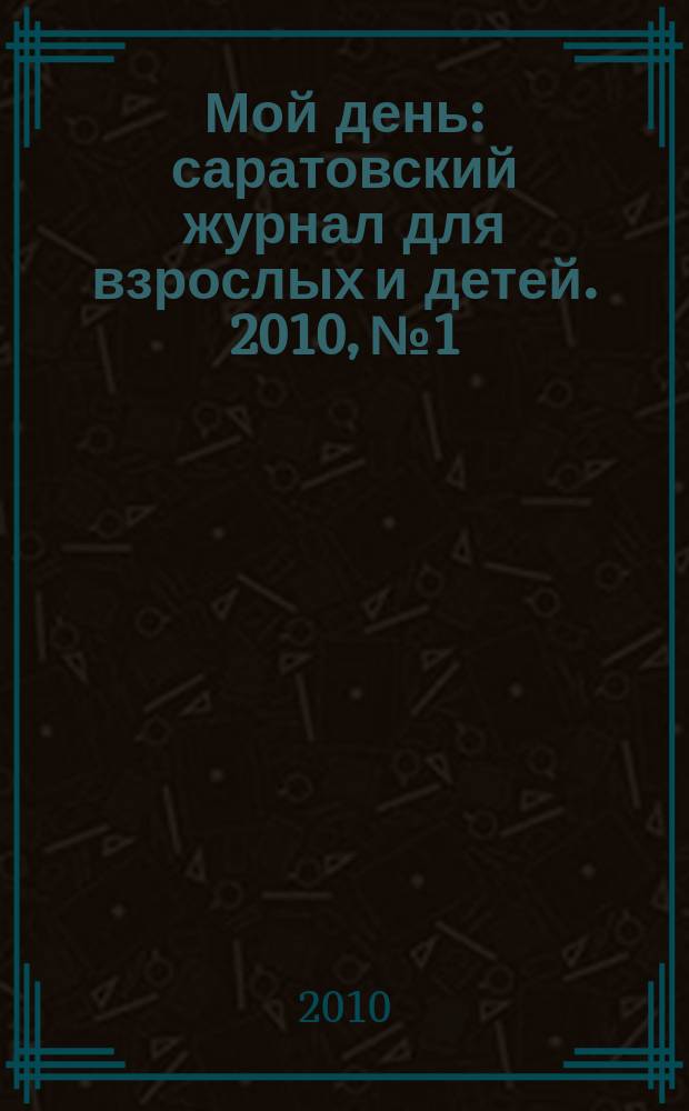 Мой день : саратовский журнал для взрослых и детей. 2010, № 1