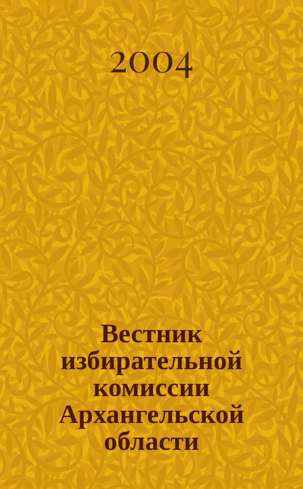 Вестник избирательной комиссии Архангельской области : официальный печатный орган избирательной комиссии Архангельской области. 2004, № 2 (10) : Выборы депутатов Архангельского областного Собрания депутатов IV созыва