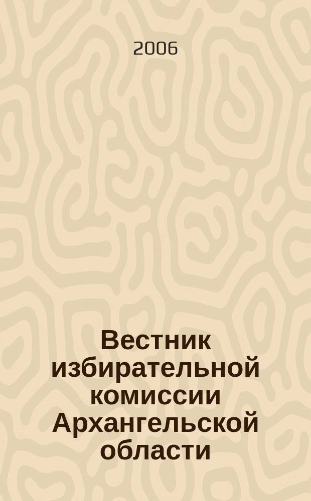Вестник избирательной комиссии Архангельской области : официальный печатный орган избирательной комиссии Архангельской области. 2006, № 5 (17) : О мероприятиях по повышению правовой культуры избирателей в 2006 году