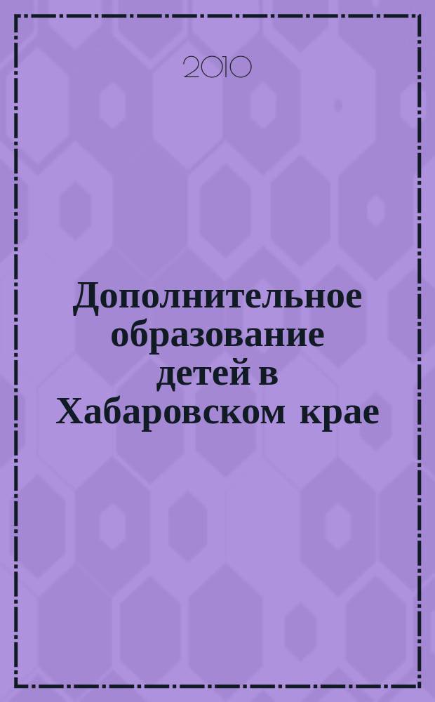 Дополнительное образование детей в Хабаровском крае : информационно-методический журнал