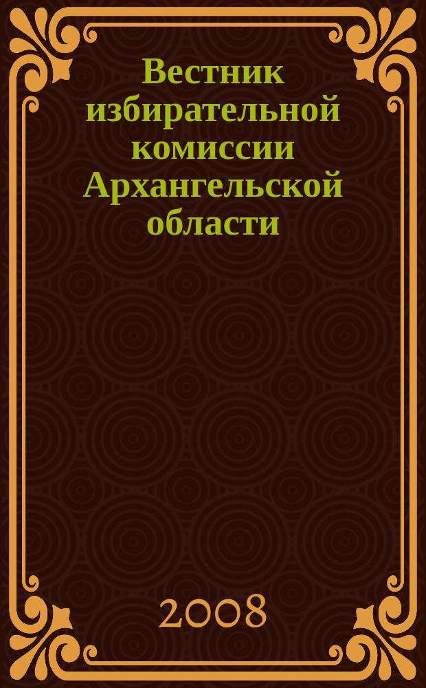 Вестник избирательной комиссии Архангельской области : официальный печатный орган избирательной комиссии Архангельской области. 2008, № 4 (24) : Мероприятия по повышению правовой культуры избирателей в 2008 году