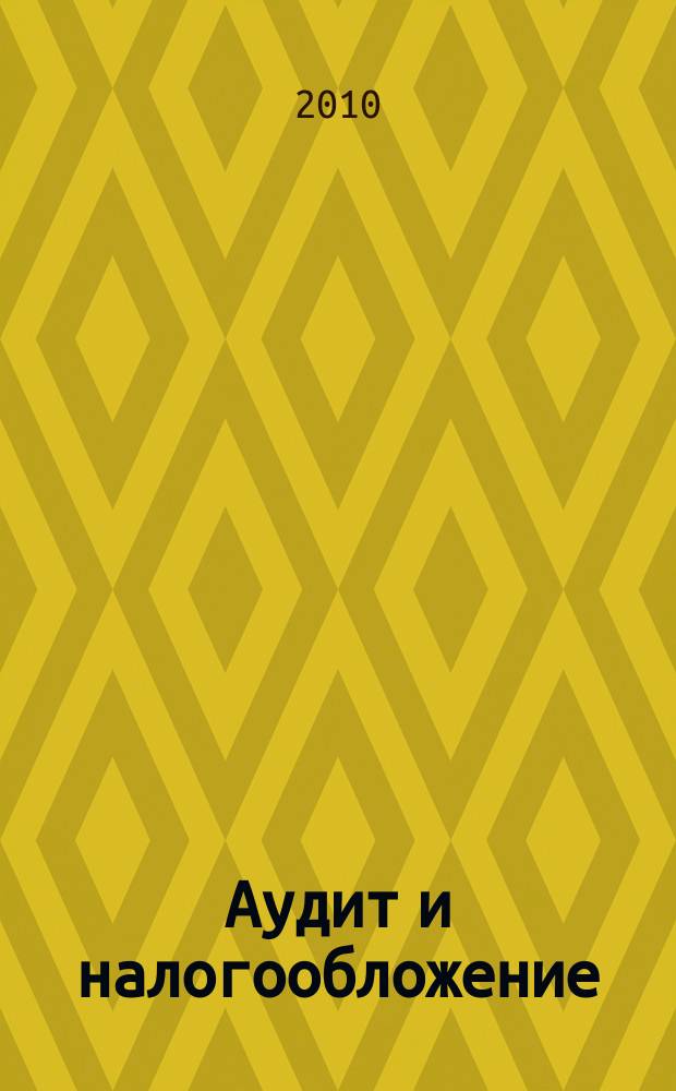 Аудит и налогообложение : Журн. Междунар. консультативного центра по вопр. налогообложения доходов фирм или доходов граждан МКПЦН. 2010, № 8 (176)
