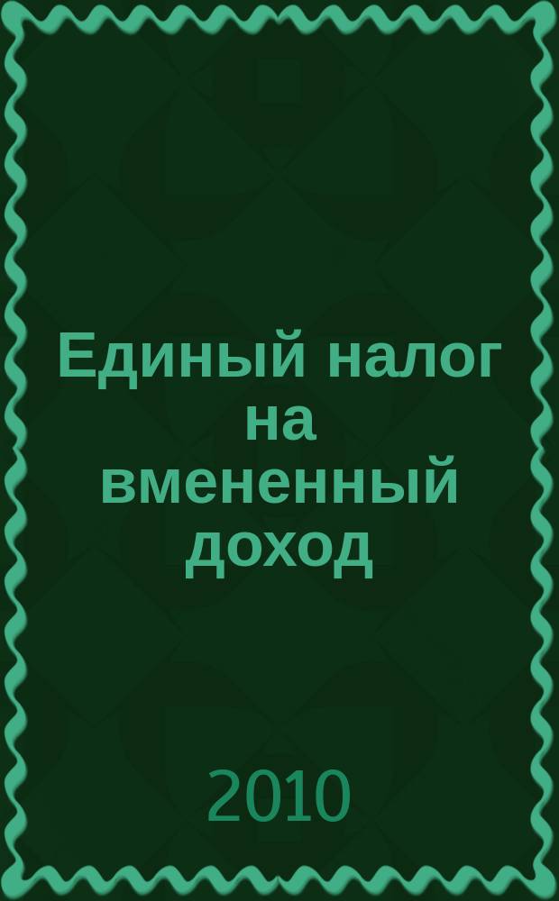 Единый налог на вмененный доход: бухгалтерский учет и налогообложение : журнал приложение к журналу "Актуальные вопросы бухгалтерского учета и налогообложения". 2010, № 4