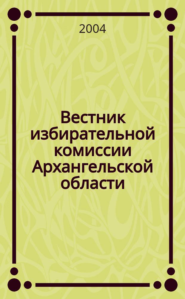 Вестник избирательной комиссии Архангельской области : официальный печатный орган избирательной комиссии Архангельской области. 2004, № 1 (9)