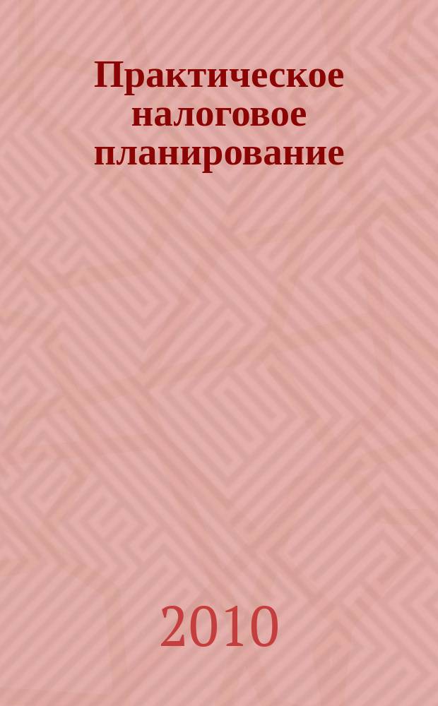 Практическое налоговое планирование : как безопасно сэкономить на налогах журнал. 2010, № 8