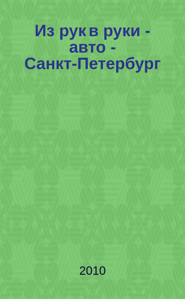 Из рук в руки - авто - Санкт-Петербург : еженедельник фотообъявлений. 2010, № 18 (457)