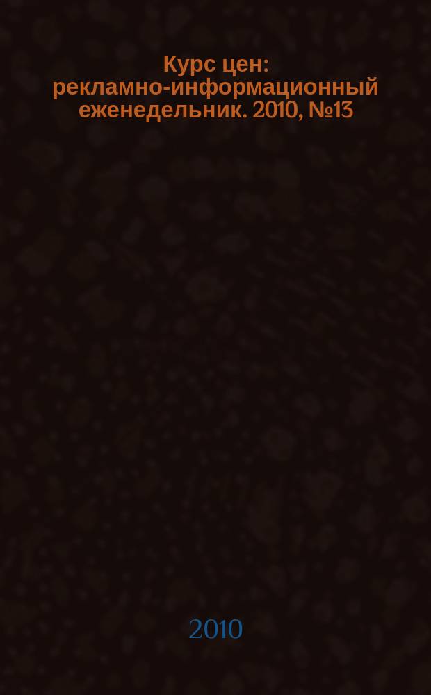 Курс цен : рекламно-информационный еженедельник. 2010, № 13 (440)