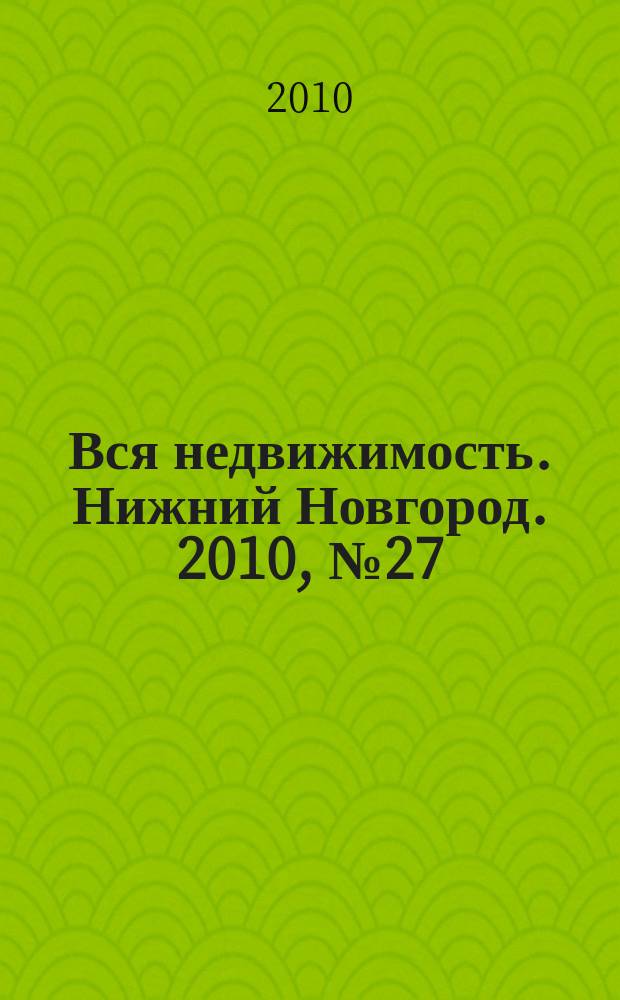 Вся недвижимость. Нижний Новгород. 2010, № 27 (236)