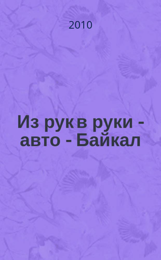 Из рук в руки - авто - Байкал : еженедельник фотообъявлений. 2010, № 24 (137)