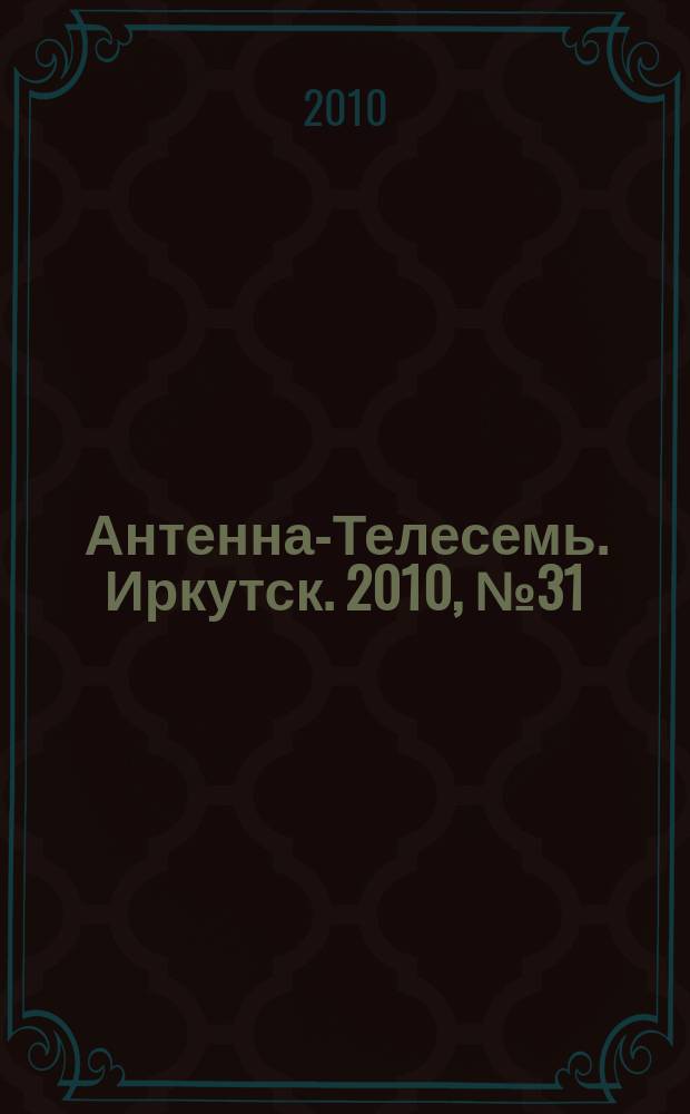 Антенна-Телесемь. Иркутск. 2010, № 31 (300)
