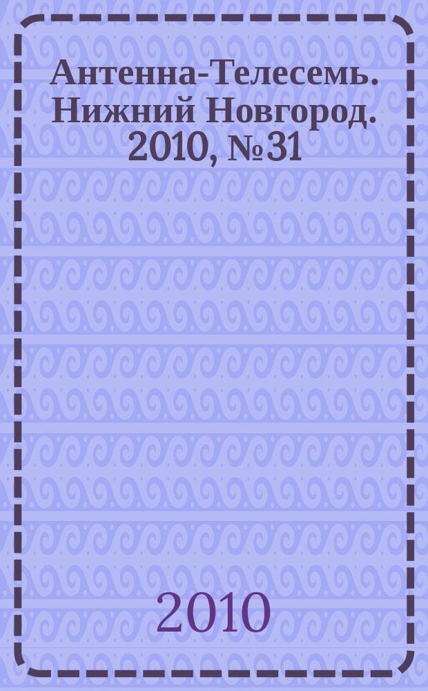 Антенна-Телесемь. Нижний Новгород. 2010, № 31 (802)