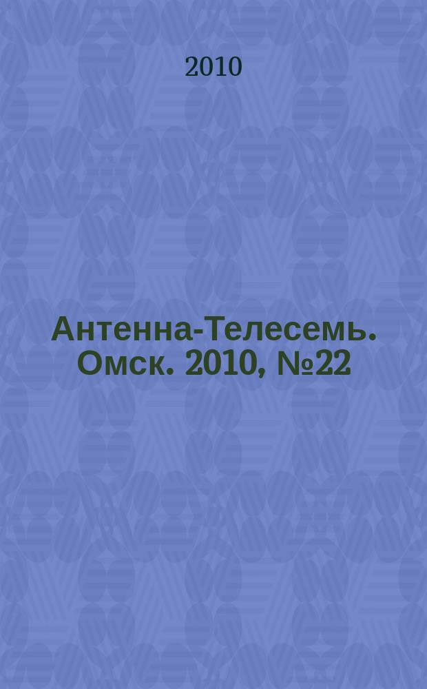 Антенна-Телесемь. Омск. 2010, № 22 (504)