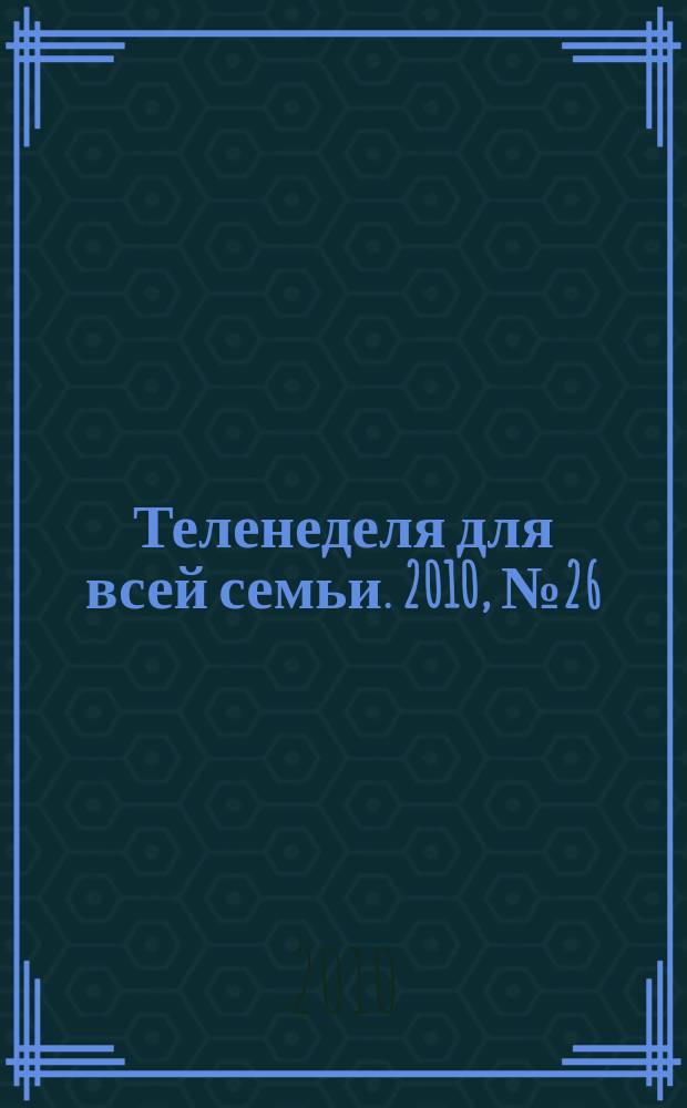 Теленеделя для всей семьи. 2010, № 26 (179)