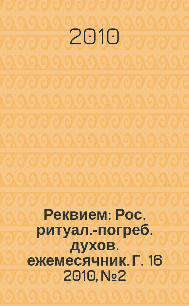 Реквием : Рос. ритуал.-погреб. духов. ежемесячник. Г. 16 2010, № 2