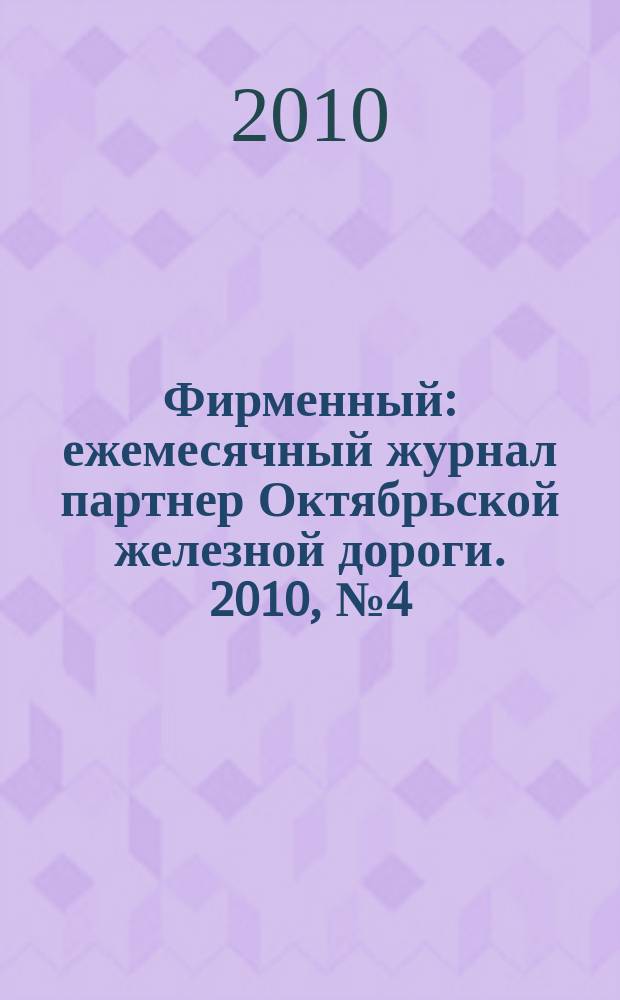 Фирменный : ежемесячный журнал партнер Октябрьской железной дороги. 2010, № 4 (49)