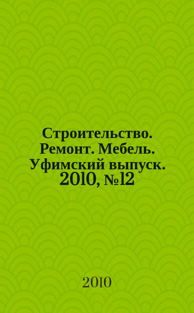 Строительство. Ремонт. Мебель. Уфимский выпуск. 2010, № 12 (166)