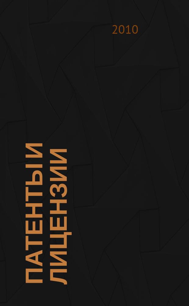 Патенты и лицензии : Ежемес. теорет. и практ. журн. Орган Гос. ком. по изобрет. и открытиям при ГКНТ СССР. 2010, № 5