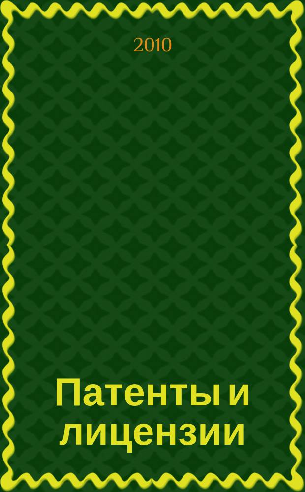 Патенты и лицензии : Ежемес. теорет. и практ. журн. Орган Гос. ком. по изобрет. и открытиям при ГКНТ СССР. 2010, № 6