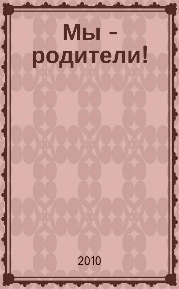 Мы - родители ! : пензенский семейный журнал. 2010, № 5 (17)