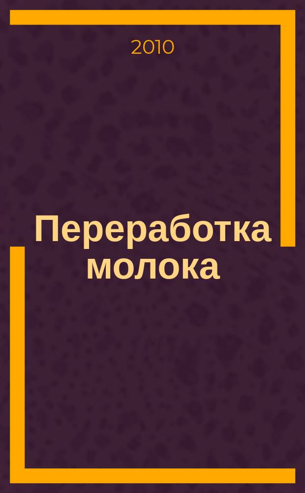 Переработка молока : Технология. Оборуд. Продукция Специализир. информ. бюл. 2010, № 8 (130)