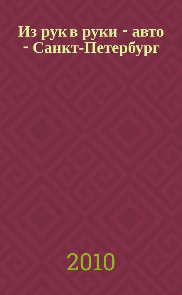 Из рук в руки - авто - Санкт-Петербург : еженедельник фотообъявлений. 2010, № 17 (456)