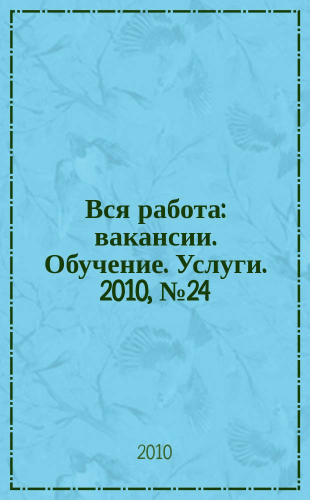 Вся работа : вакансии. Обучение. Услуги. 2010, № 24 (122)