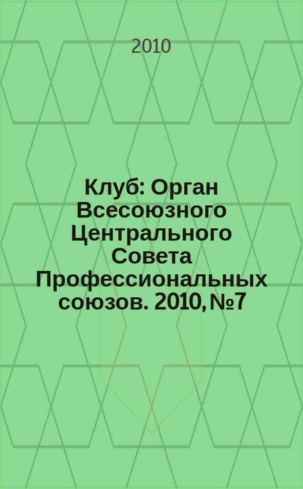 Клуб : Орган Всесоюзного Центрального Совета Профессиональных союзов. 2010, № 7