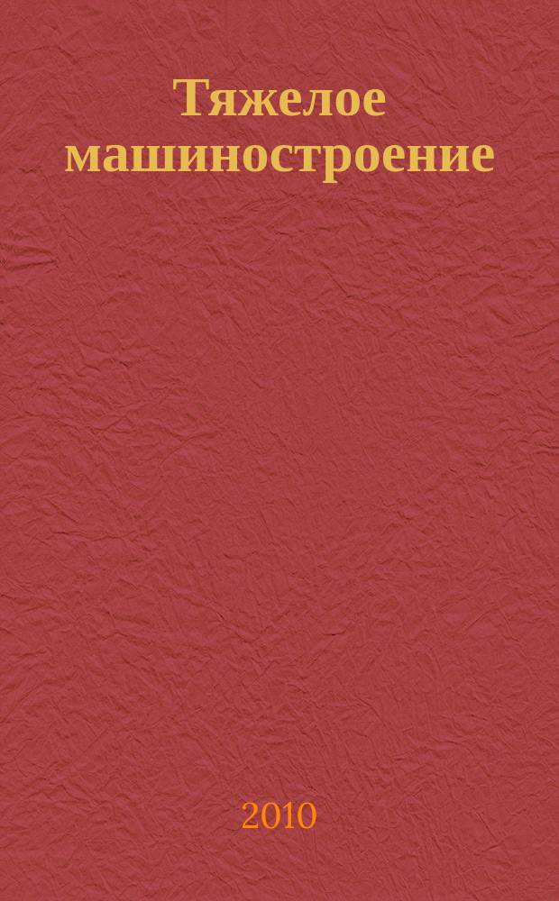 Тяжелое машиностроение : ТМ Ежемес. науч.-техн. и произв. журн. М-ва тяжелого машиностроения СССР и Всесоюз. НТО машиностроителей. 2010, № 8