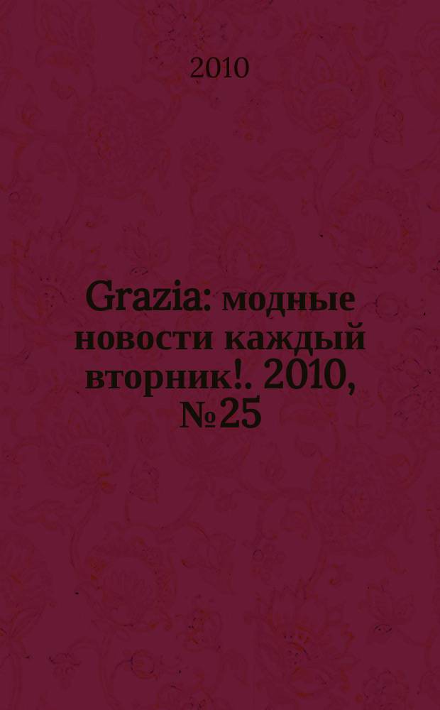 Grazia : модные новости каждый вторник !. 2010, № 25