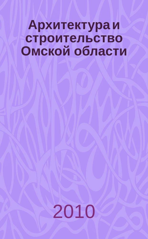 Архитектура и строительство Омской области : Информ.-аналит. журн. 2010, № 7/8 (82/83)