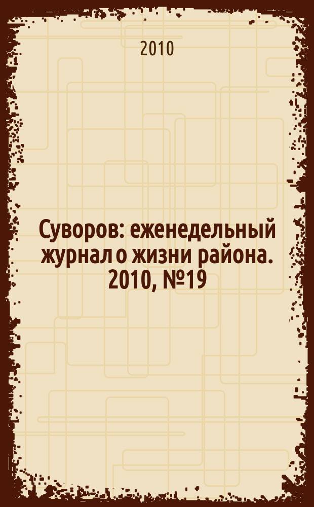 Суворов : еженедельный журнал о жизни района. 2010, № 19 (19)