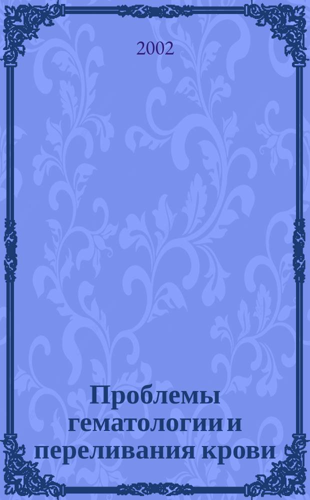 Проблемы гематологии и переливания крови : Науч.-практ. журн. 2002, 3